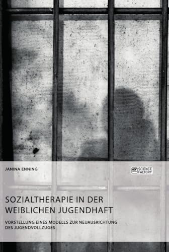 Sozialtherapie in der weiblichen Jugendhaft. Vorstellung eines Modells zur Neuausrichtung des Jugendvollzuges