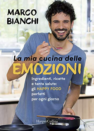 La mia cucina delle emozioni. Ingredienti, ricette e tanta salute: gli happy food perfetti per ogni giorno