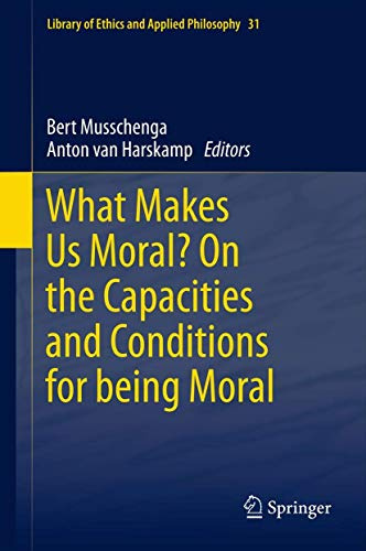 What Makes Us Moral? On the capacities and conditions for being moral (Library of Ethics and Applied Philosophy, Band 31)