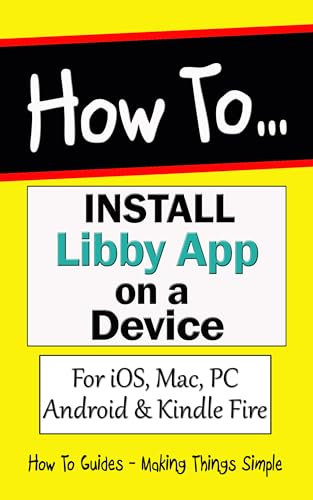 How to Install Libby App on a Device: For iOS, Mac, PC, Android & Kindle Fire (How to Guides Book 33)