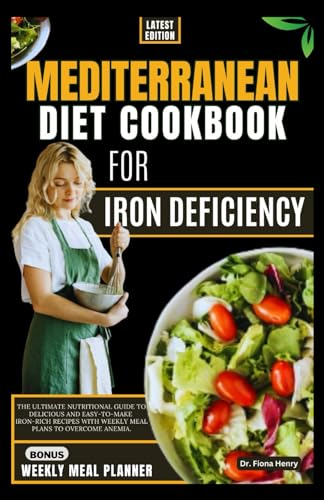 MEDITERRANEAN DIET COOKBOOK FOR IRON DEFICIENCY ANEMIA: The Ultimate Nutritional Guide to Delicious And Easy-To-Make Iron-Rich Recipes with Weekly ... (Nourishing Recipes for Iron Deficiency)