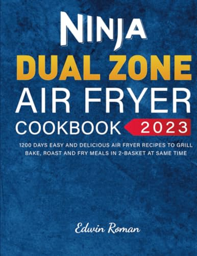 Ninja Dual Zone Air Fryer Cookbook 2023: 1200 Days Easy and Delicious Air Fryer Recipes to Grill, Bake, Roast and Fry Meals in 2-Basket at Same Time