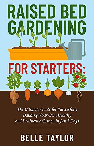 Raised Bed Gardening for Starters: The Ultimate Guide to Successfully Building Your Own Healthy and Productive Garden in Just 3 Days