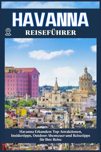 HAVANNA REISEFÜHRER: Top-Sehenswürdigkeiten, lokale Tipps, Outdoor-Abenteuer und Reise-Essentials für deine Reise