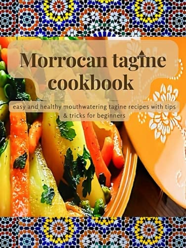 Morrocan tagine cookbook: Easy and healthy mouthwatering tagine recipes with tips for beginners