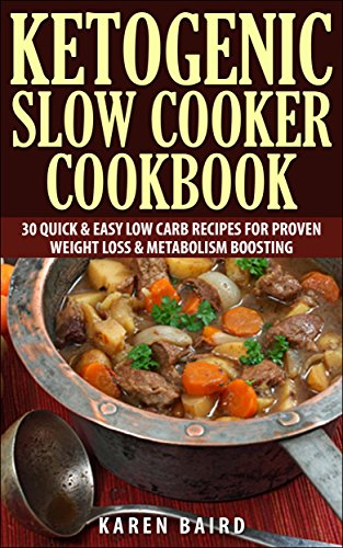 Ketogenic Slow Cooker Cookbook: 30 Quick & Easy Low Carb Recipes For Proven Weight Loss & Metabolism Boosting