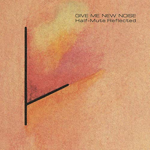 HALF-MUTE / GIVE ME NEW NOISE: HALF-MUTE REFLECTED