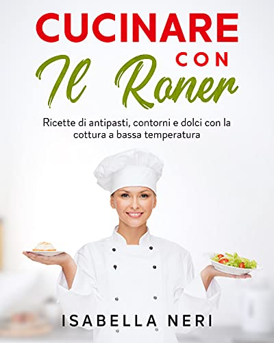 Cucinare con il Roner: ricette di antipasti, contorni e dolci con la cottura a bassa temperatura