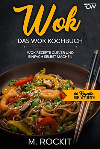 WOK, Das WOK Kochbuch: WOK Rezepte clever und einfach selbst machen. (66 Rezepte zum Verlieben 51)