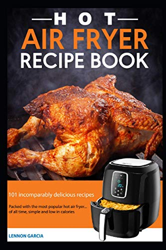 Hot air fryer recipe book: 101 incomparably delicious recipes Packed with the most popular hot air fryer ... of all time, simple and low in calories