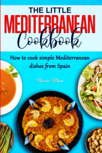 THE LITTLE MEDITERRANEAN COOKBOOK: How to cook simple Mediterranean dishes from Spain