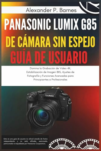 Panasonic Lumix G85 de Cámara sin Espejo Guía de Usuario: Domina la Grabación de Video 4K, Estabilización de Imagen IBIS, Ajustes de Fotografía y Funciones Avanzadas para Principiantes a Profesionale