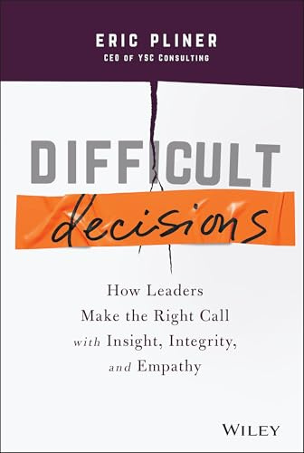 Difficult Decisions: How Leaders Make the Right Call with Insight, Integrity, and Empathy