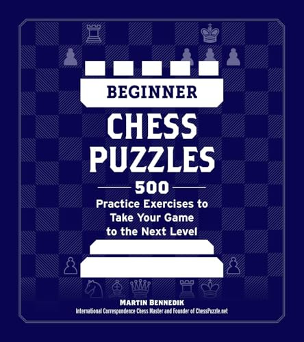 Beginner Chess Puzzles: 500 Practice Exercises to Take Your Game to the Next Level (How to Beat Anyone at Chess)