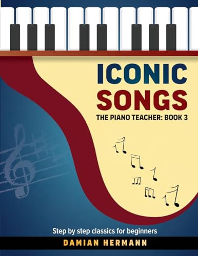 Iconic Songs: The Piano Teacher: Book 3 - Step by step classics for beginners