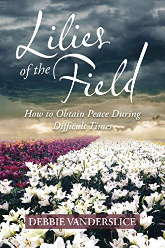 Lilies of the Field: How to Obtain Peace During Difficult Times
