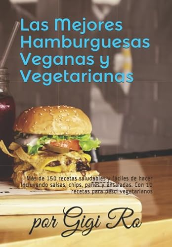 Las Mejores Hamburguesas Veganas y Vegetarianas: Más de 150 recetas saludables y fáciles de hacer incluyendo salsas, chips, panes y ensaladas. Con 10 ... (Cocina fácil: Vegana y Vegetariana)