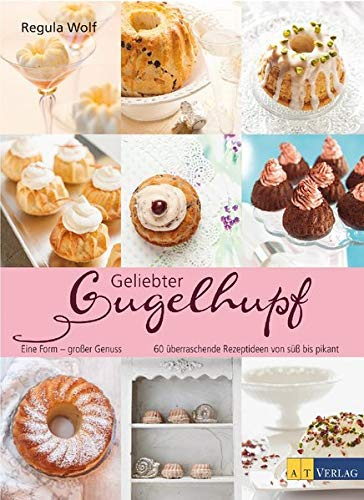 Geliebter Gugelhupf: Eine Form – grosser Genuss 60 überraschende Rezeptideen von süss bis pikant