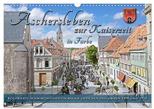 Aschersleben zur Kaiserzeit in Farbe – Kolorierte Schwarzweißfotografien (Wandkalender 2026 DIN A3 quer), CALVENDO Monatskalender: Aschersleben, die ... Farben zu neuem Leben. (CALVENDO Orte)