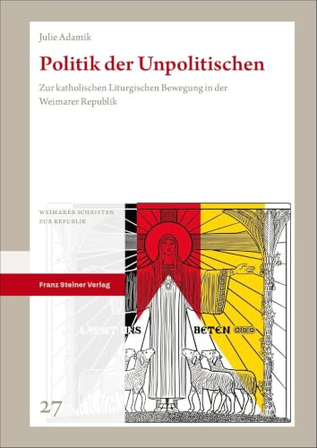 Politik der Unpolitischen: Zur katholischen Liturgischen Bewegung in der Weimarer Republik (Weimarer Schriften zur Republik)