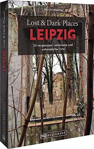Bruckmann Dark Tourism Guide – Lost & Dark Places Leipzig: 33 vergessene, verlassene und unheimliche Orte