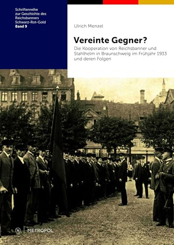 Vereinte Gegner?: Die Kooperation von Reichsbanner und Stahlhelm in Braunschweig im Frühjahr 1933 und deren Folgen (Schriftenreihe zur Geschichte des Reichsbanners Schwarz-Rot-Gold)