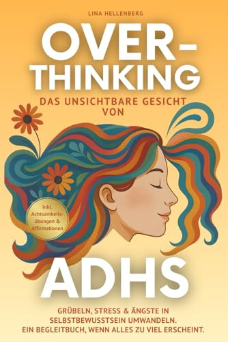 Overthinking - das unsichtbare Gesicht von ADHS: Grübeln, Stress & Ängste in Selbstbewusstsein umwandeln. Ein Begleitbuch, wenn alles zu viel erscheint Inkl. Achtsamkeitsübungen & Affirmationen