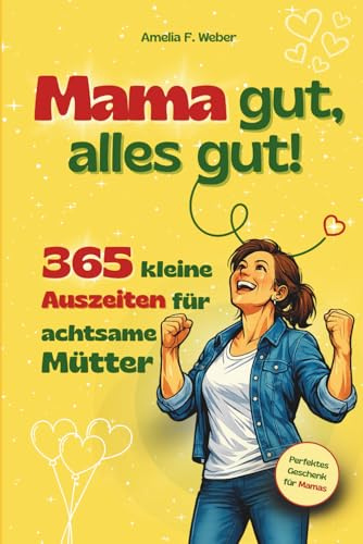 Mama gut, alles gut!: 365 kleine Auszeiten für achtsame Mütter. Kurze Pausen im Mama-Alltag für mehr Gelassenheit, Selbstfürsorge und mentale Entlastung – ideal als Geschenk oder für dich selbst.