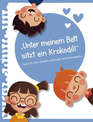 Unter meinem Bett sitzt ein Krokodil!: Tagebuch für witzige, nachdenkliche, phantasievolle, freche Kindermundsprüche – Blau