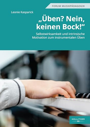 „Üben? Nein, keinen Bock!“: Selbstwirksamkeit und intrinsische Motivation zum instrumentalen Üben (Forum Musikpädagogik)
