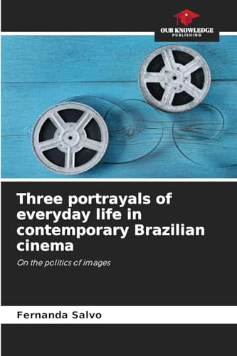 Three portrayals of everyday life in contemporary Brazilian cinema: On the politics of images