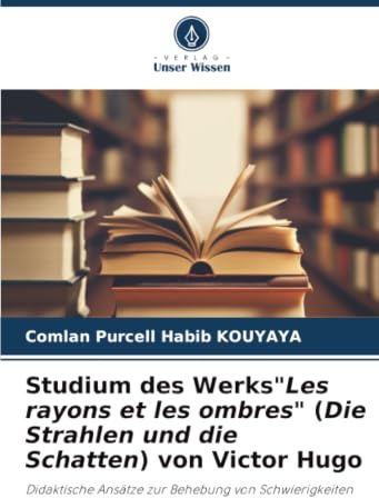 Studium des WerksLes rayons et les ombres (Die Strahlen und die Schatten) von Victor Hugo: Didaktische Ansätze zur Behebung von Schwierigkeiten