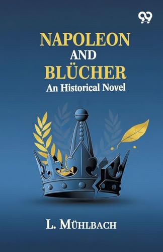 Napoleon And Blucher: An Historical Novel