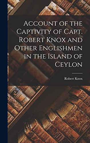 Account of the Captivity of Capt. Robert Knox and Other Englishmen in the Island of Ceylon