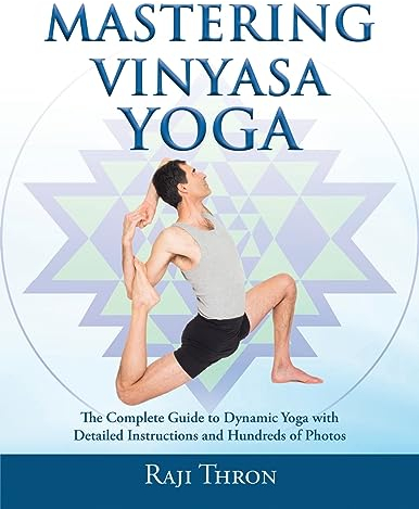 Mastering Vinyasa Yoga: The Yoga Synthesis Guide to Dynamic Sequencing with Hundreds of Photos and Instructions