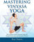 Mastering Vinyasa Yoga: The Yoga Synthesis Guide to Dynamic Sequencing with Hundreds of Photos and Instructions