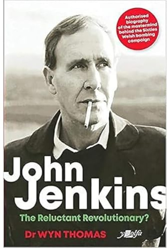 John Jenkins: The Reluctant Revolutionary?: Authorised biography of the mastermind behind the sixties Welsh bombing campaign