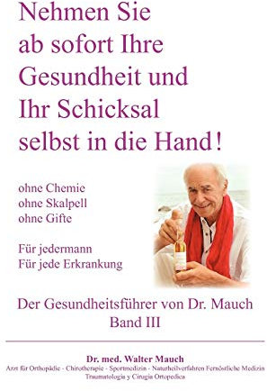 Nehmen Sie ab sofort Ihre Gesundheit und Ihr Schicksal selbst in die Hand! Band III Gesundheitsführer: Ohne Chemie - ohne Skalpell - ohne Gift - Für jede Erkrankung - Für Jedermann