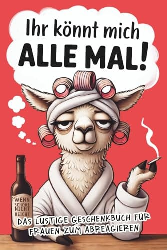 Ihr könnt mich alle mal!: Das freche Anti-Stress-Geschenkbuch für Frauen voller Humor, Herz & kleinen Auszeiten zum Abschalten