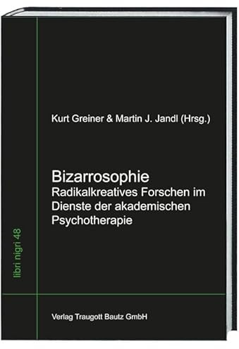 Bizarrosophie: Radikalkreatives Forschen im Dienste der akademischen Psychotherapie (Libri nigri, Band 48)