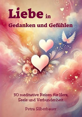 Liebe in Gedanken und Gefühlen: 30 meditative Reisen für Herz, Seele und Verbundenheit
