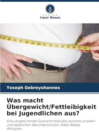 Was macht Übergewicht/Fettleibigkeit bei Jugendlichen aus?: Eine vergleichende Querschnittsstudie zwischen privaten und staatlichen Sekundarschulen, Addis Abeba, Äthiopien