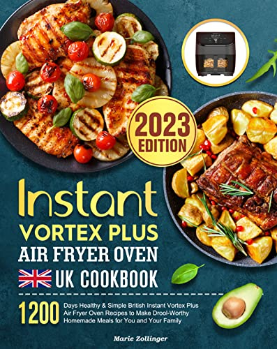 Instant Vortex Plus Air Fryer Oven UK Cookbook: 1200 Days Healthy & Simple British Instant Vortex Plus Air Fryer Oven Recipes to Make Drool-Worthy Homemade Meals for You and Your Family