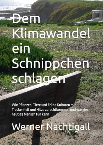 Dem Klimawandel ein Schnippchen schlagen: Wie Pflanzen, Tiere und Frühe Kulturen mit Trockenheit und Hitze zurechtkommen und was der heutige Mensch tun kann