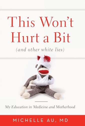 This Won't Hurt a Bit: (And Other White Lies): My Education in Medicine and Motherhood