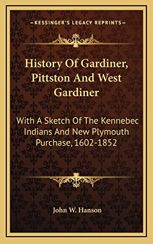 History Of Gardiner, Pittston And West Gardiner: With A Sketch Of The Kennebec Indians And New Plymouth Purchase, 1602-1852