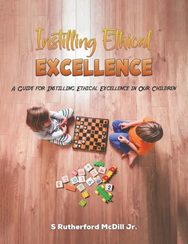 Instilling Ethical Excellence: A Guide for Instilling Ethical Excellence in Our Children