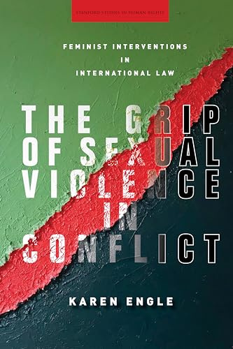 The Grip of Sexual Violence in Conflict: Feminist Interventions in International Law (Stanford Studies in Human Rights)