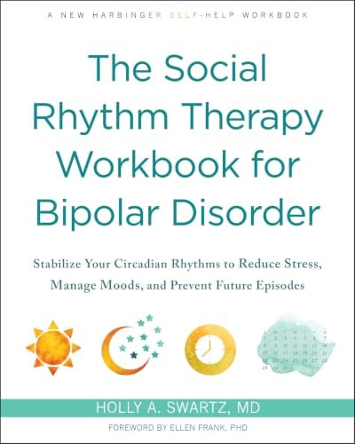 The Social Rhythm Therapy Workbook for Bipolar Disorder: Stabilize Your Circadian Rhythms to Reduce Stress, Manage Moods, and Prevent Future Episodes