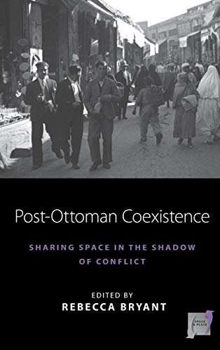 Post-Ottoman Coexistence: Sharing Space in the Shadow of Conflict (Space and Place, Band 16)